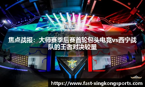 焦点战报：大师赛季后赛首轮包头电竞vs西宁战队的王者对决较量