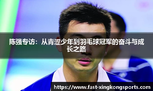 陈强专访：从青涩少年到羽毛球冠军的奋斗与成长之路